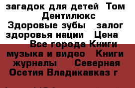 1400 загадок для детей. Том 2  «Дентилюкс». Здоровые зубы — залог здоровья нации › Цена ­ 424 - Все города Книги, музыка и видео » Книги, журналы   . Северная Осетия,Владикавказ г.